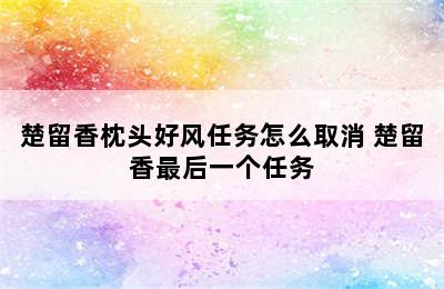 楚留香枕头好风任务怎么取消 楚留香最后一个任务